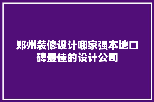 郑州装修设计哪家强本地口碑最佳的设计公司