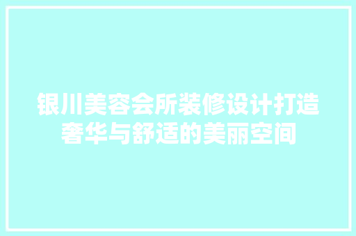 银川美容会所装修设计打造奢华与舒适的美丽空间