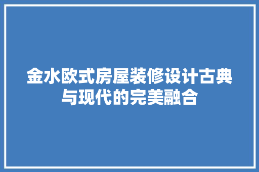 金水欧式房屋装修设计古典与现代的完美融合
