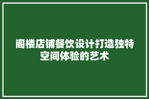 阁楼店铺餐饮设计打造独特空间体验的艺术