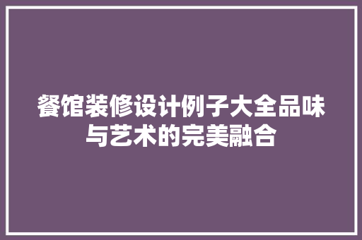 餐馆装修设计例子大全品味与艺术的完美融合