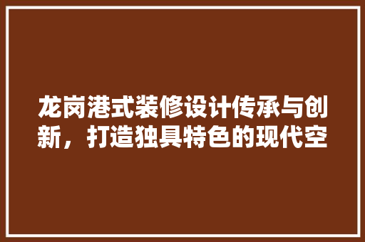 龙岗港式装修设计传承与创新，打造独具特色的现代空间