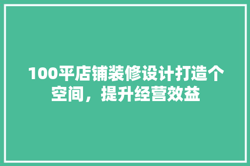 100平店铺装修设计打造个空间，提升经营效益