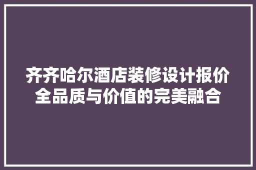齐齐哈尔酒店装修设计报价全品质与价值的完美融合