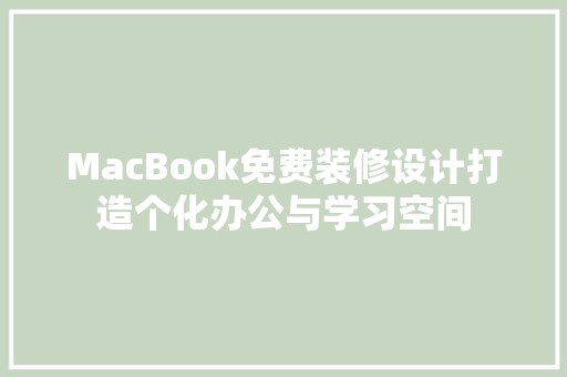 MacBook免费装修设计打造个化办公与学习空间 家居装修