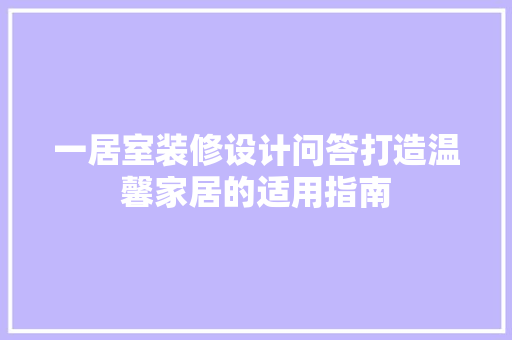 一居室装修设计问答打造温馨家居的适用指南