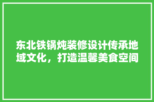 东北铁锅炖装修设计传承地域文化，打造温馨美食空间