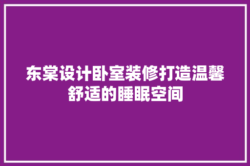东棠设计卧室装修打造温馨舒适的睡眠空间