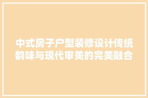 中式房子户型装修设计传统韵味与现代审美的完美融合