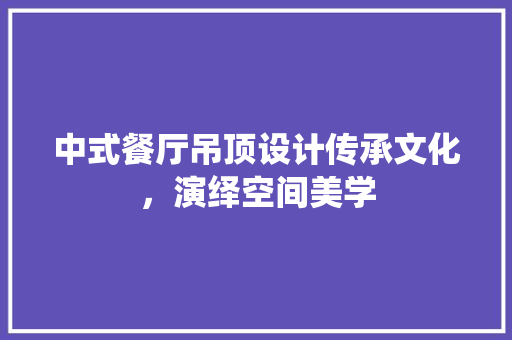 中式餐厅吊顶设计传承文化，演绎空间美学