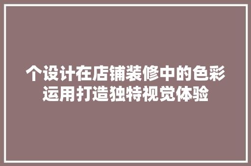 个设计在店铺装修中的色彩运用打造独特视觉体验
