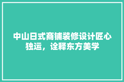 中山日式商铺装修设计匠心独运，诠释东方美学