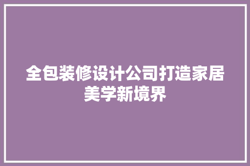 全包装修设计公司打造家居美学新境界