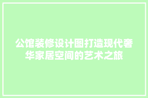 公馆装修设计图打造现代奢华家居空间的艺术之旅