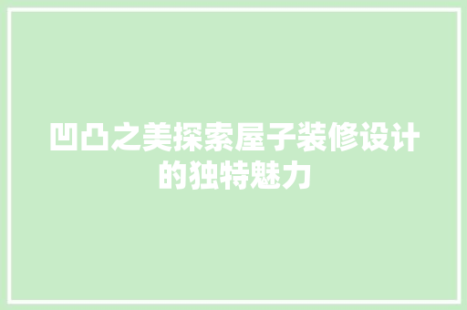 凹凸之美探索屋子装修设计的独特魅力