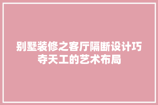 别墅装修之客厅隔断设计巧夺天工的艺术布局