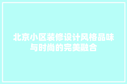 北京小区装修设计风格品味与时尚的完美融合