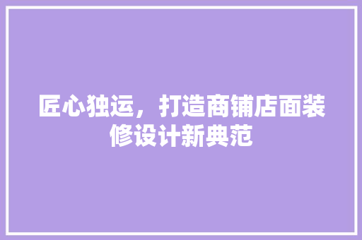 匠心独运，打造商铺店面装修设计新典范