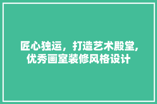 匠心独运，打造艺术殿堂,优秀画室装修风格设计