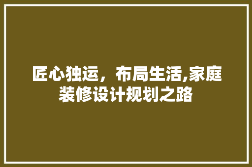 匠心独运，布局生活,家庭装修设计规划之路