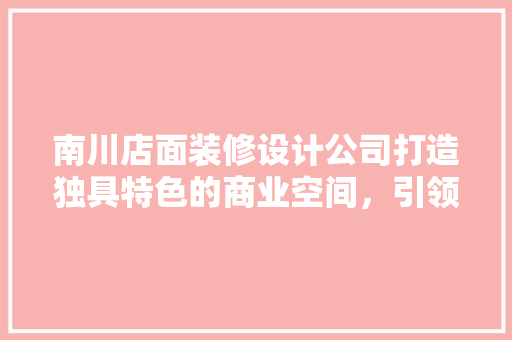 南川店面装修设计公司打造独具特色的商业空间，引领时尚潮流