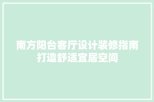 南方阳台客厅设计装修指南打造舒适宜居空间
