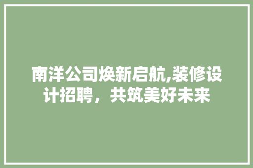 南洋公司焕新启航,装修设计招聘，共筑美好未来