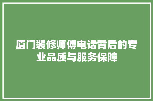 厦门装修师傅电话背后的专业品质与服务保障