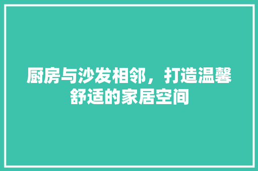 厨房与沙发相邻，打造温馨舒适的家居空间