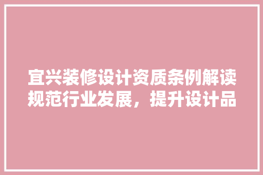 宜兴装修设计资质条例解读规范行业发展，提升设计品质
