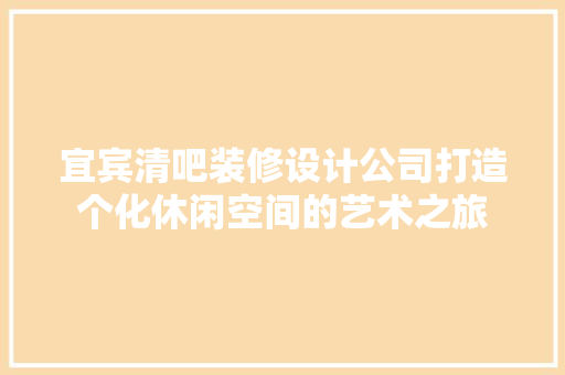 宜宾清吧装修设计公司打造个化休闲空间的艺术之旅
