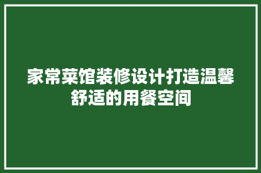 家常菜馆装修设计打造温馨舒适的用餐空间