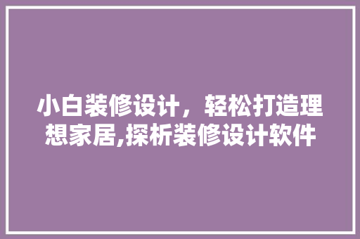 小白装修设计，轻松打造理想家居,探析装修设计软件的魅力与应用
