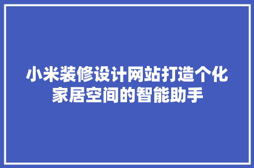 小米装修设计网站打造个化家居空间的智能助手