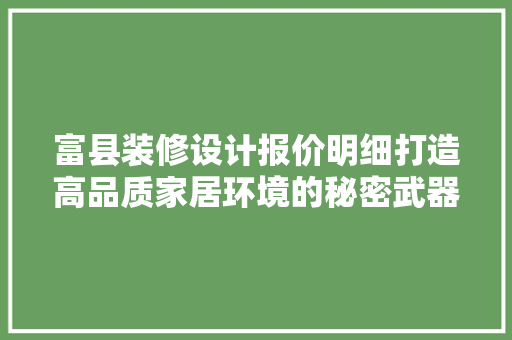 富县装修设计报价明细打造高品质家居环境的秘密武器