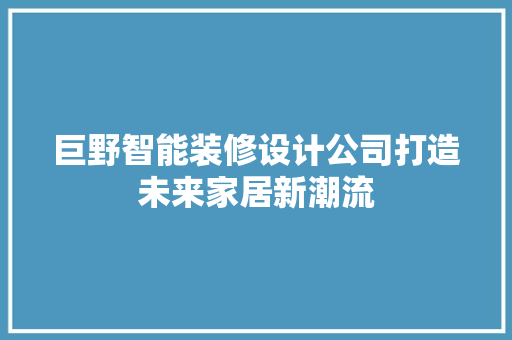 巨野智能装修设计公司打造未来家居新潮流