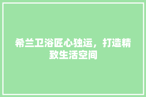 希兰卫浴匠心独运，打造精致生活空间