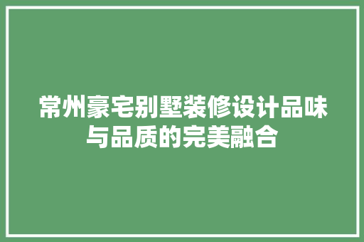 常州豪宅别墅装修设计品味与品质的完美融合