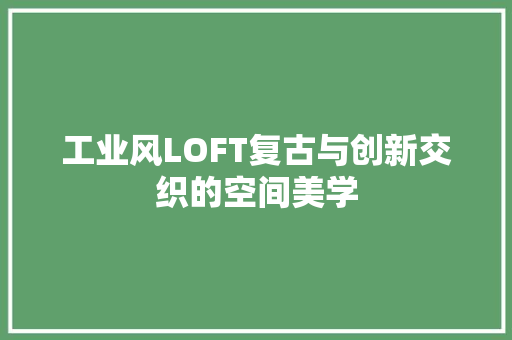 工业风LOFT复古与创新交织的空间美学