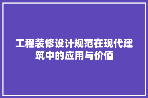 工程装修设计规范在现代建筑中的应用与价值