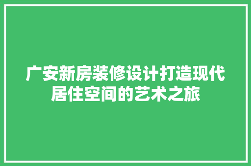 广安新房装修设计打造现代居住空间的艺术之旅
