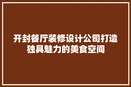 开封餐厅装修设计公司打造独具魅力的美食空间