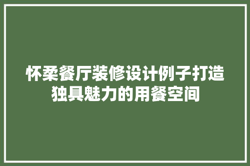 怀柔餐厅装修设计例子打造独具魅力的用餐空间