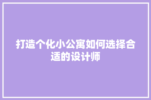 打造个化小公寓如何选择合适的设计师