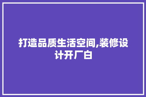 打造品质生活空间,装修设计开厂白
