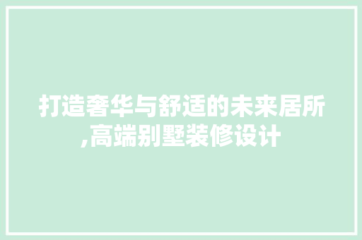 打造奢华与舒适的未来居所,高端别墅装修设计 木雕艺术