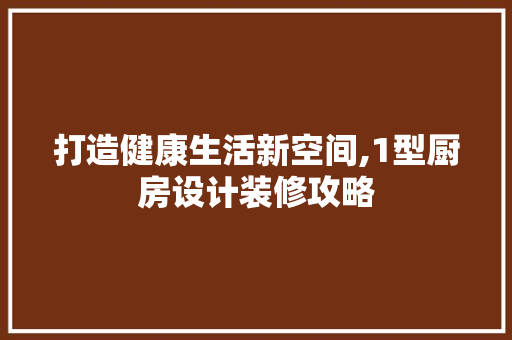 打造健康生活新空间,1型厨房设计装修攻略 地板材料