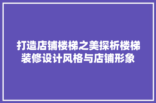 打造店铺楼梯之美探析楼梯装修设计风格与店铺形象