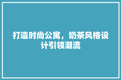 打造时尚公寓，奶茶风格设计引领潮流