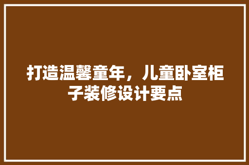 打造温馨童年，儿童卧室柜子装修设计要点